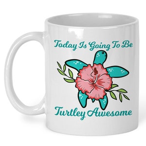 Coffee Mug, Today Is Going To Be Turtley Awesome Hibiscus, Totally Awesome, Sea Turtle, Positive Attitude, Sea Turtle Lover, Gift Idea
