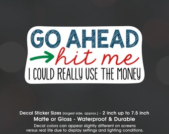 Go Ahead Hit Me I Could Use The Money, Tailgate, Follow Too Close, Vinyl Decal Sticker Sizes 2 inch up to 7.5 inch, Waterproof & Durable