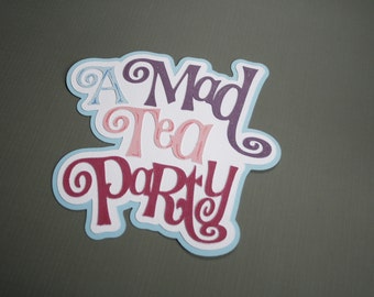 Disney - A Mad Tea Party Title - DIe Cut Paper Pieced Title for Scrapbook Pages - Tea Cups - Unbirthday - Alice in Wonderland - Mad Hatter