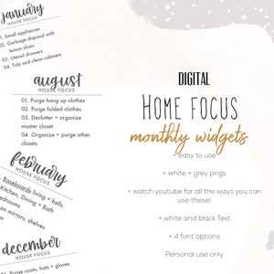 May include: Digital printable home focus monthly widgets in gold text on a white background. The text includes the months of January, February, August, and December. The text also includes the words "Home Focus Monthly Widgets", "Easy to Use", "White + Grey Pngs", "Watch Youtube for all the ways you can use these", "White and Black Text", "4 Font Options", and "Personal Use Only".