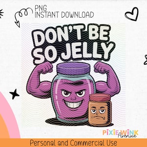 May include: A digital graphic with the text "DON'T BE SO JELLY" above a cartoon jar of jelly flexing its muscles. A smaller jar of peanut butter has a grumpy face. Includes the text "PNG INSTANT DOWNLOAD".