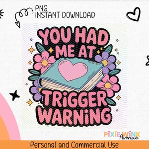 May include: A digital graphic with the text "You Had Me At Trigger Warning" in pink and black, with a book and heart illustration. The design includes flowers, stars, and other decorative elements. "PNG Instant Download" is written at the top.