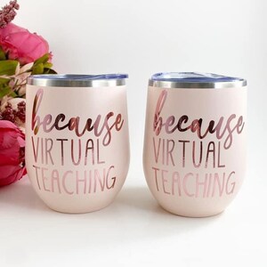 Because virtual teaching, teacher wine tumbler, teacher gift, teacher coffee tumbler, custom wine tumbler,teacher cup, teacher gifts