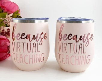 Because virtual teaching, teacher wine tumbler, teacher gift, teacher coffee tumbler, custom wine tumbler,teacher cup, teacher gifts