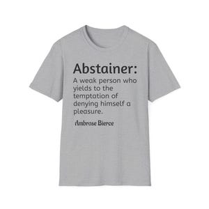 May include: A heather gray t-shirt with the word "Abstainer:" and a quote by Ambrose Bierce. The quote defines an abstainer as a weak person who yields to the temptation of denying himself a pleasure.