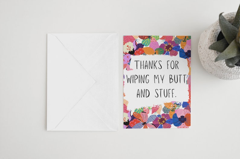 May include: A greeting card with a colorful floral pattern and the text "THANKS FOR WIPING MY BUTT AND STUFF."
