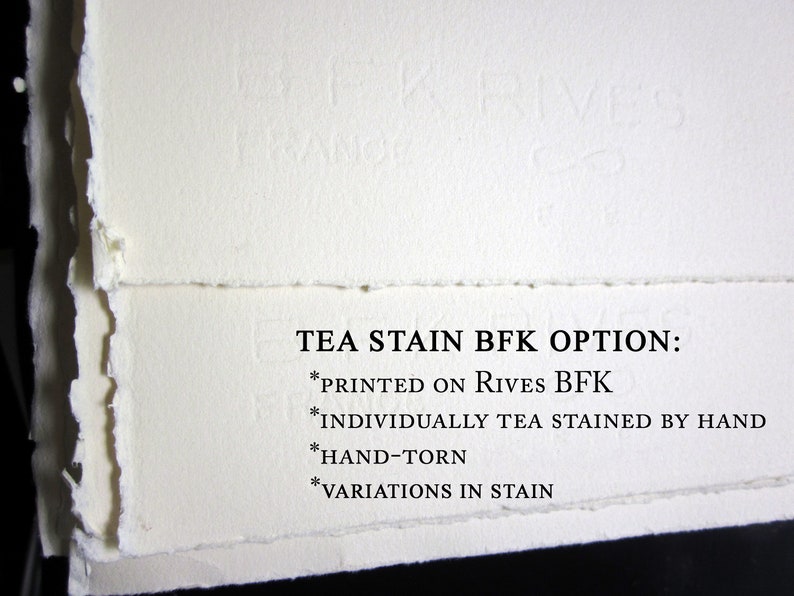 May include: Off-white paper with hand-torn deckled edges and a subtle embossed BFK RIVES FRANCE watermark. Text reads: TEA STAIN BFK OPTION: *PRINTED ON RIVES BFK *INDIVIDUALLY TEA STAINED BY HAND *HAND-TORN *VARIATIONS IN STAIN.