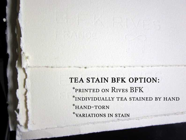 May include: Off-white Rives BFK paper with hand-torn deckled edges. The text reads: TEA STAIN BFK OPTION: *PRINTED ON RIVES BFK *INDIVIDUALLY TEA STAINED BY HAND *HAND-TORN *VARIATIONS IN STAIN. The paper features a subtle embossed watermark.