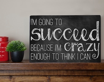 I'm going to succeed because I'm crazy enough to think I can. - Chalkboard Inspired Metal Sign Wall Art Print