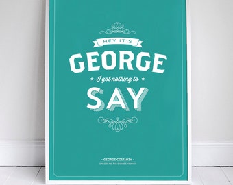 Hey it's George, I got Nothing to Say - Seinfeld Quote - Typography - 11x17" - Decor