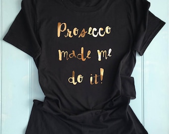 Prosecco Made Me Do It T Shirt Slogan Printed T Shirt, Custom Printed T Shirt, Funny Top Birthday Gift Clothing, Unique
