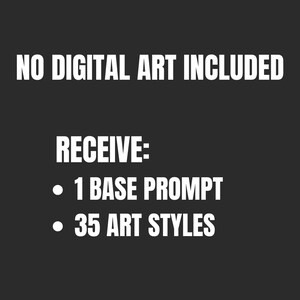 May include: Black and white text on a dark gray background. The text reads "NO DIGITAL ART INCLUDED" and "RECEIVE: 1 BASE PROMPT 35 ART STYLES".