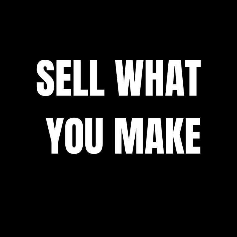 May include: White text on a black background reads "SELL WHAT YOU MAKE".
