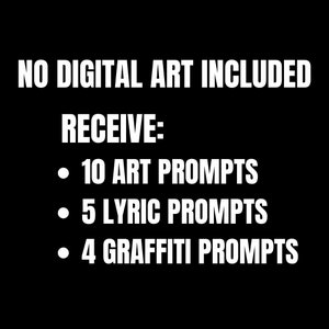 May include: Text on a black background that reads "NO DIGITAL ART INCLUDED" and "RECEIVE:" followed by a bulleted list of "10 ART PROMPTS", "5 LYRIC PROMPTS", and "4 GRAFFITI PROMPTS".