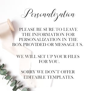 May include: A white card with black text that reads "Personalization" and provides instructions for providing personalization information. The text reads "Please be sure to leave the information for personalization in the box provided or message us. We will set up your files for you. Sorry we don't offer editable templates."