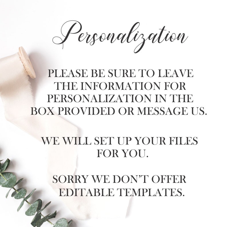 May include: A white card with black text that reads "Personalization" and provides instructions for providing personalization information. The text reads "Please be sure to leave the information for personalization in the box provided or message us. We will set up your files for you. Sorry we don't offer editable templates."