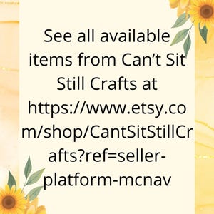 May include: A yellow and white sunflower graphic with text that reads "See all available items from Can't Sit Still Crafts at https://www.etsy.com/shop/CantSitStillCrafts?ref=seller-platform-mcnav"