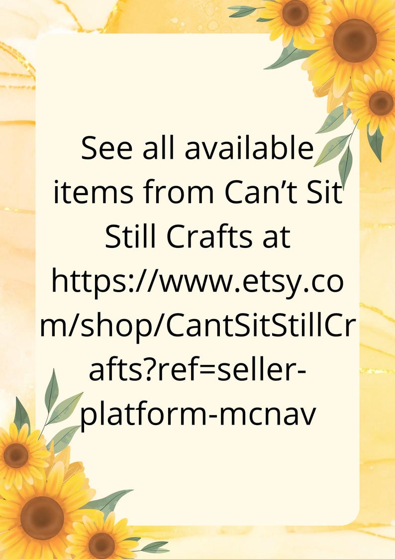 May include: A yellow and white sunflower graphic with text that reads "See all available items from Can't Sit Still Crafts at https://www.etsy.com/shop/CantSitStillCrafts?ref=seller-platform-mcnav"
