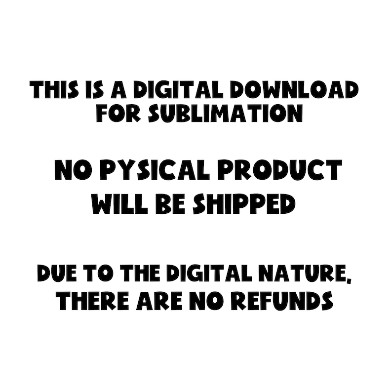 May include: Text on a white background that reads: "This is a digital download for sublimation. No physical product will be shipped. Due to the digital nature, there are no refunds."