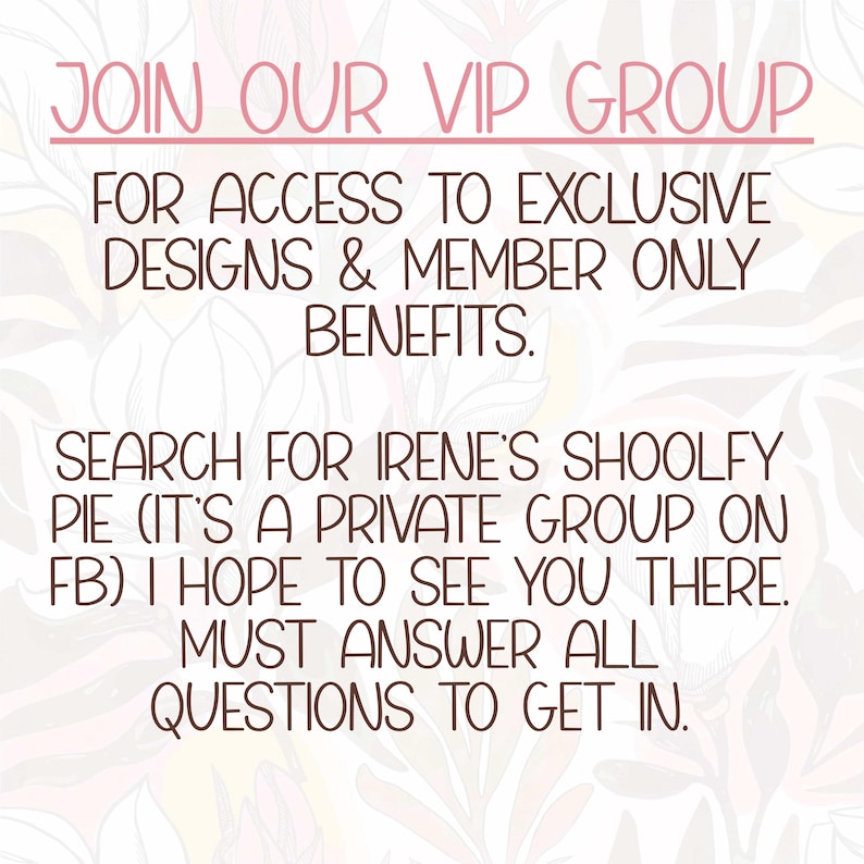 May include: Pink text on a floral background reads "JOIN OUR VIP GROUP" followed by details about exclusive designs and member benefits. It encourages searching for "Irene's Shoolfy Pie" on Facebook.