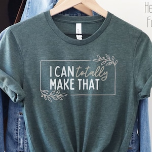 I Can Totally Make That shirt for crafters and DIY lovers, crafty girl shirt, gift for makers, gift for crafters, funny crafting shirt