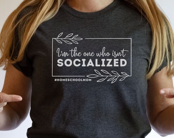 Funny Homeschool Mom T-Shirt: "I'm the One Who Isn't Socialized"