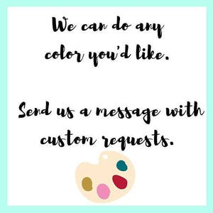 May include: A white paint palette with colorful paint swatches. Text reads: "We can do any color you'd like. Send us a message with custom requests."