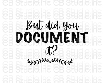 But Did You Document It? *SVG & PNG Digital Download*