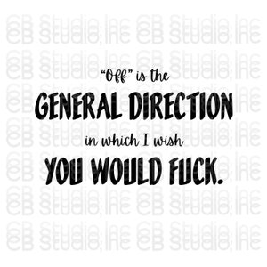 Off is the General Direction in which I wish You Would Fuck *SVG & PNG Digital Download*