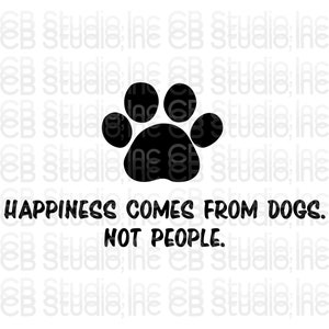 La felicidad viene de los perros. No personas. - Diseño de impresión de pata * Descarga digital SVG y PNG *