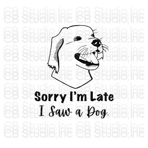 May include: Black and white illustration of a dog with the text "Sorry I'm Late I Saw a Dog."