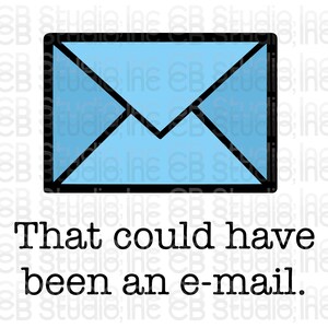 May include: A black and white illustration of an envelope with the text "That could have been an e-mail."