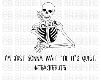 I'm Just Gonna Wait Til It's Quiet #Teacherlife - Skeleton Design *SVG & PNG Digital Download*