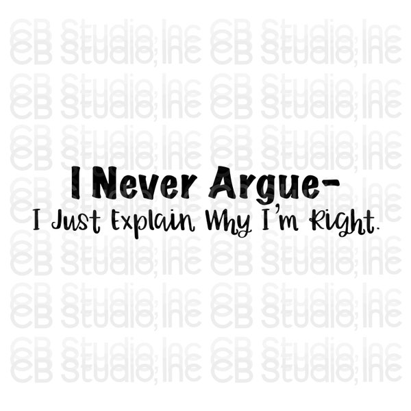 I Never Argue - I Just Explain Why I'm Right *SVG & PNG Digital Download*