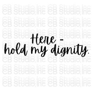 May include: White background with the phrase "Here - hold my dignity" in a black, handwritten-style font. The words are centered and take up most of the image space.