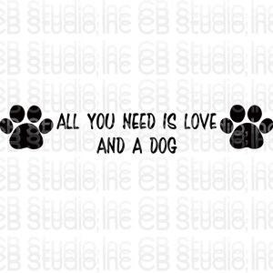 May include: Black and white graphic with two paw prints on either side of the text "ALL YOU NEED IS LOVE AND A DOG".