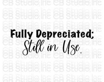 Fully Depreciated; Still In Use *SVG & PNG Digital Download*