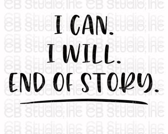 I Can. I Will. End Of Story. *SVG & PNG Digital Download*