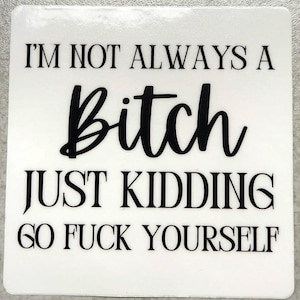 Sticker I&#39;m not always a Bitch, Just kidding go F*ck yourself,  sarcasm offensive, laptop sticker decal, water bottle sticker