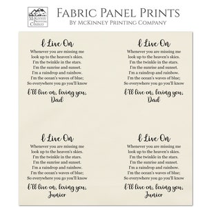 May include: Four beige fabric panels with black text. Each panel features a poem titled "I Live On" with a different name at the bottom: Dad, Dad, Junior, Junior. The text reads: "Whenever you are missing me look up to the heaven's skies. I'm the twinkle in the stars. I'm the sunrise and sunset. I'm a raindrop and rainbow. I'm the ocean's waves of blue; So everywhere you go you'll know I'll live on, loving you." The panels are printed on high-quality 100% Kona cotton fabric. Each panel contains 4 individual labels.