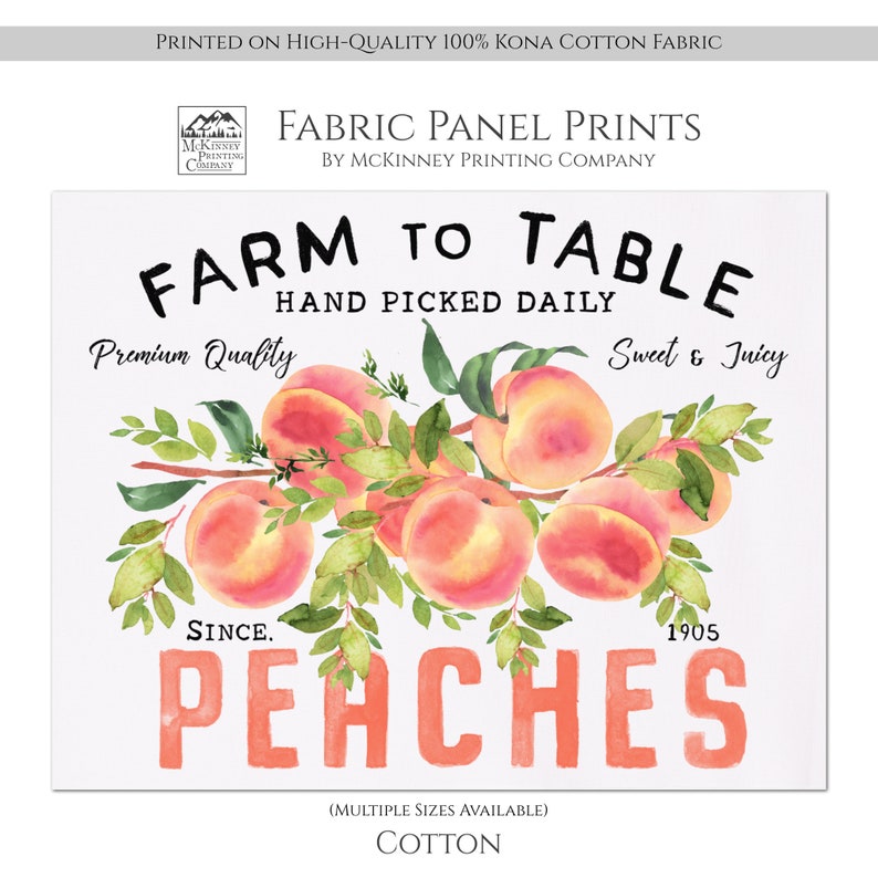 May include: A white fabric panel print with a watercolor illustration of peaches on a branch. The text "FARM TO TABLE" is in black with the words "HAND PICKED DAILY" below. The text "Premium Quality" is on the left and "Sweet & Juicy" is on the right. The text "SINCE. 1905" is below the peaches and the word "PEACHES" is in large red letters below that. The text "(MULTIPLE SIZES AVAILABLE)" is in black below the word "PEACHES" and the word "COTTON" is below that.