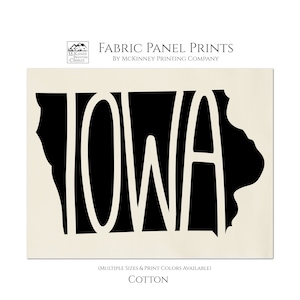 May include: Black and white fabric panel print of the state of Iowa with the word "Iowa" spelled out in a stylized font. The print is available in multiple sizes and colors. The text "Fabric Panel Prints by McKinney Printing Company" and "Cotton" are also included in the image.