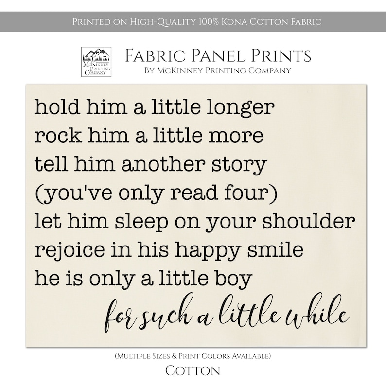 Puede incluir: Una impresi&oacute;n de panel de tela beige con el texto "hold him a little longer, rock him a little more, tell him another story (you've only read four), let him sleep on your shoulder, rejoice in his happy smile, he is only a little boy, for such a little while". La impresi&oacute;n est&aacute; hecha de tela de algod&oacute;n Kona 100%.