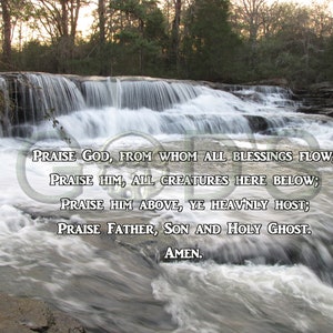 May include: A waterfall cascades over rocks in a forest setting. The water is white and foamy, and the rocks are gray and brown. The text "PRAISE GOD, FROM WHOM ALL BLESSINGS FLOW; PRAISE HIM, ALL CREATURES HERE BELOW; PRAISE HIM ABOVE, YE HEAVNLY HOST; PRAISE FATHER, SON AND HOLY GHOST. AMEN." is superimposed over the image.