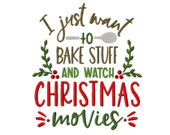 May include: A white background features the embroidered text "I just want to bake stuff and watch Christmas movies." The text is in various colors, including brown, green, and red, with decorative elements.