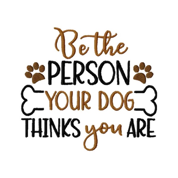 Be the Person Your Dog Thinks You Are-   Embroidery Design -INSTANT DOWNLOAD- Dog Embroidery Design - Digital Machine Embroidery