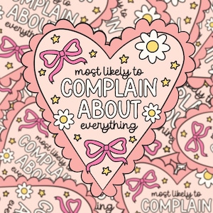 May include: A pink heart-shaped sticker with the text "most likely to COMPLAIN ABOUT everything". The sticker has a scalloped edge, bows, stars, and daisy accents. The design is repeated in the background.