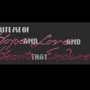 May include: A black and white cross-stitch design with a pink heart and the text "WRITE ME OF HOPE AND LOVE AND DREAMS THAT ENDURE".