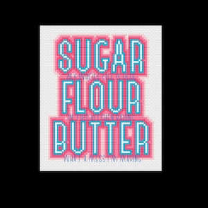 May include: A pink and blue cross-stitch design with the text "Sugar Flour Butter What a mess I'm making".