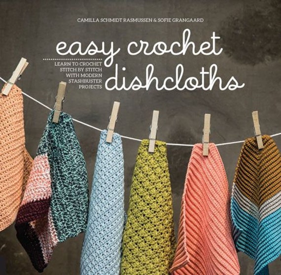 Easy Crochet Dishcloths - Learn to Crochet Stitch by Stitch - Camilla Schmidt Rasmussen & Sofie Grangaard